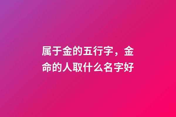属于金的五行字，金命的人取什么名字好-第1张-观点-玄机派