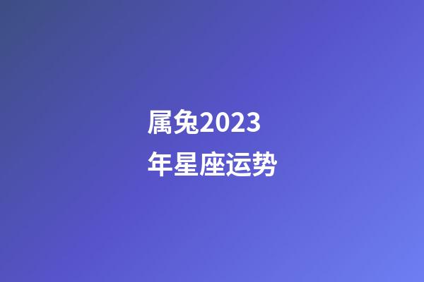 属兔2023年星座运势-第1张-星座运势-玄机派