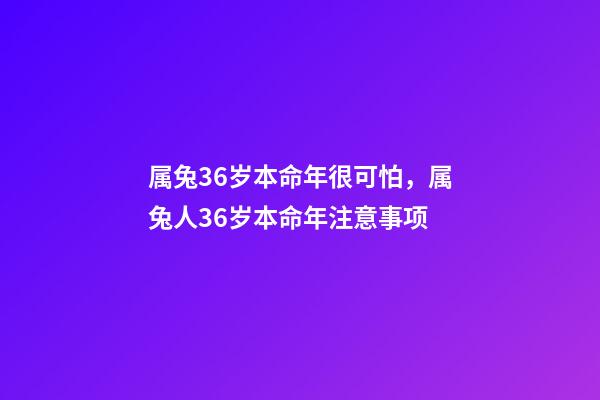 属兔36岁本命年很可怕，属兔人36岁本命年注意事项