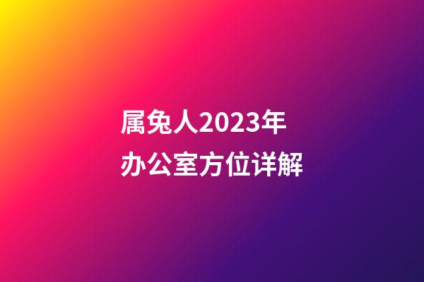 属兔人2023年办公室方位详解