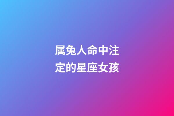 属兔人命中注定的星座女孩