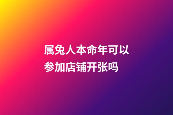 属兔人本命年可以参加店铺开张吗
