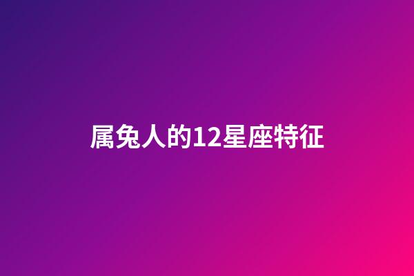 属兔人的12星座特征-第1张-星座运势-玄机派