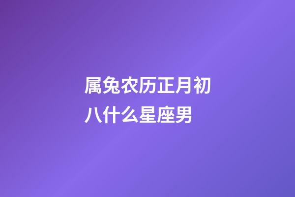 属兔农历正月初八什么星座男-第1张-星座运势-玄机派