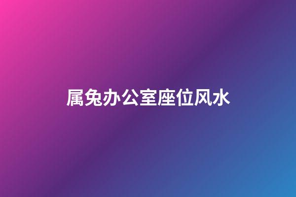 属兔办公室座位风水