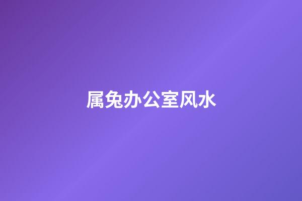 属兔办公室风水