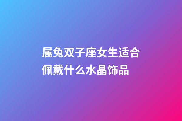 属兔双子座女生适合佩戴什么水晶饰品-第1张-星座运势-玄机派
