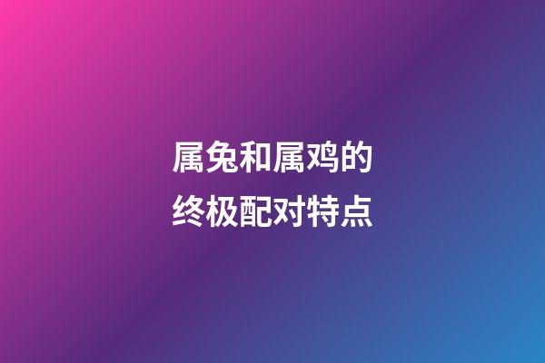 属兔和属鸡的终极配对特点