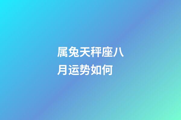 属兔天秤座八月运势如何-第1张-星座运势-玄机派