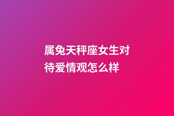 属兔天秤座女生对待爱情观怎么样-第1张-星座运势-玄机派