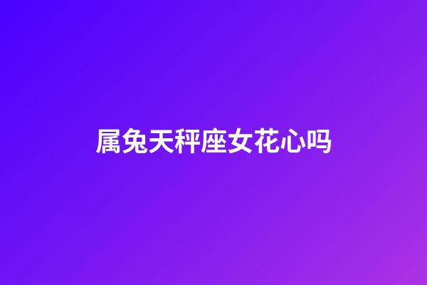 属兔天秤座女花心吗-第1张-星座运势-玄机派