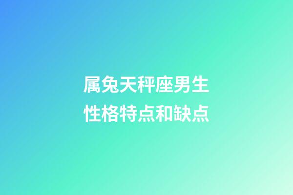 属兔天秤座男生性格特点和缺点-第1张-星座运势-玄机派