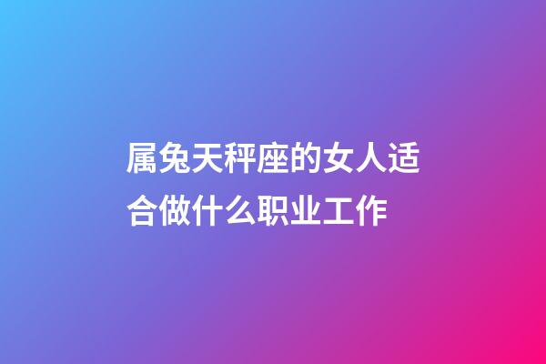 属兔天秤座的女人适合做什么职业工作-第1张-星座运势-玄机派