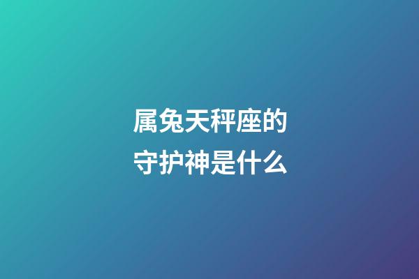 属兔天秤座的守护神是什么