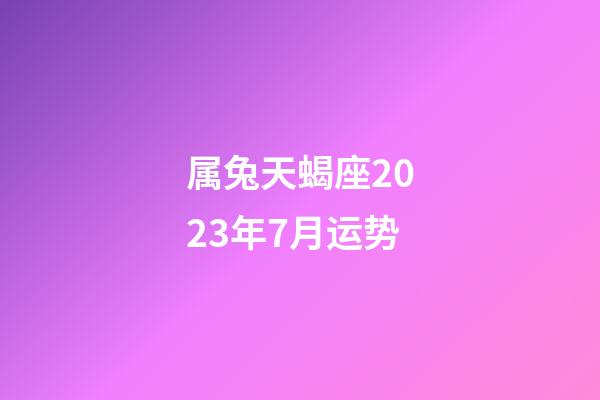 属兔天蝎座2023年7月运势-第1张-星座运势-玄机派