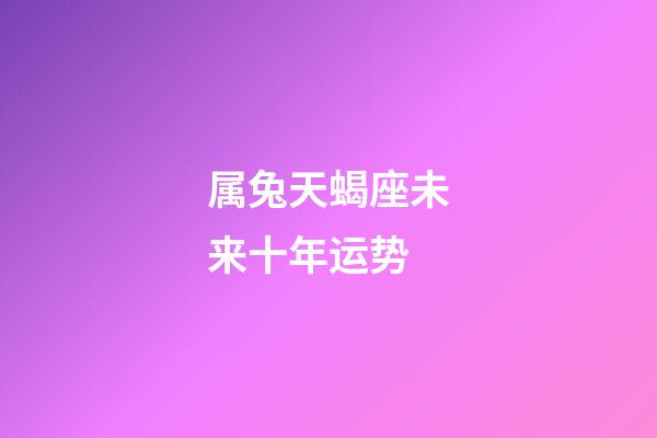 属兔天蝎座未来十年运势-第1张-星座运势-玄机派
