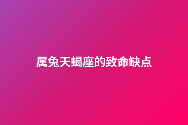 属兔天蝎座的致命缺点-第1张-星座运势-玄机派