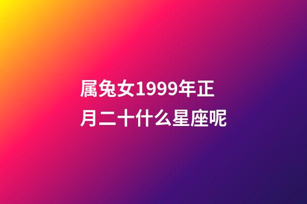 属兔女1999年正月二十什么星座呢-第1张-星座运势-玄机派