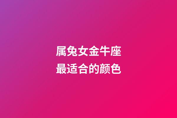 属兔女金牛座最适合的颜色-第1张-星座运势-玄机派