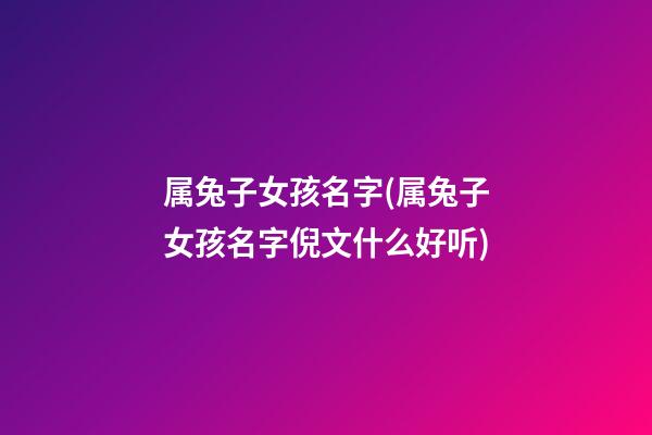 属兔子女孩名字(属兔子女孩名字倪文什么好听)