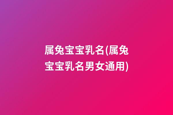 属兔宝宝乳名(属兔宝宝乳名男女通用)