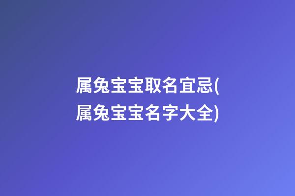 属兔宝宝取名宜忌(属兔宝宝名字大全)