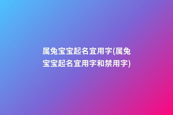属兔宝宝起名宜用字(属兔宝宝起名宜用字和禁用字)