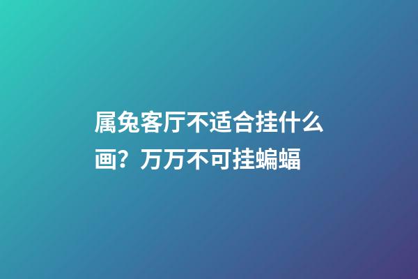 属兔客厅不适合挂什么画？万万不可挂蝙蝠