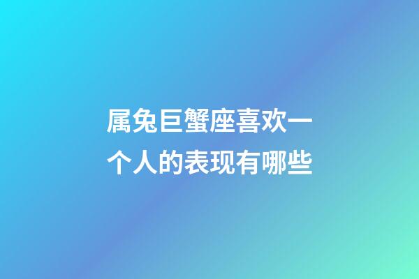 属兔巨蟹座喜欢一个人的表现有哪些-第1张-星座运势-玄机派