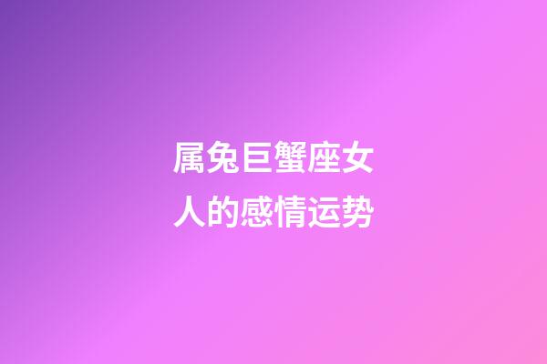 属兔巨蟹座女人的感情运势-第1张-星座运势-玄机派