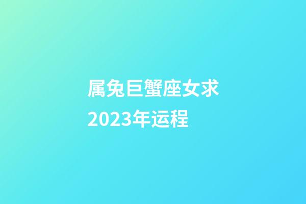 属兔巨蟹座女求2023年运程-第1张-星座运势-玄机派