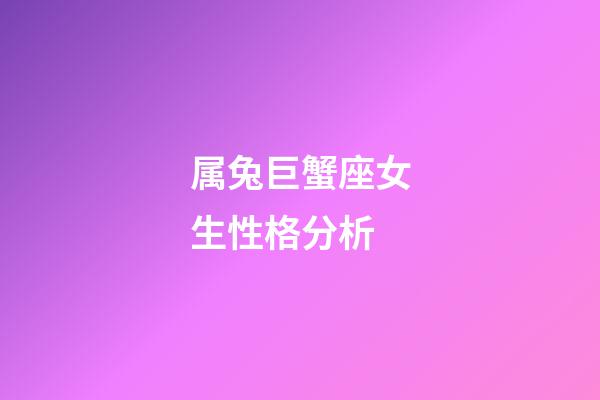 属兔巨蟹座女生性格分析-第1张-星座运势-玄机派