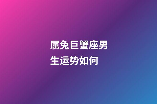 属兔巨蟹座男生运势如何-第1张-星座运势-玄机派