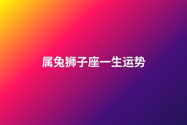 属兔狮子座一生运势-第1张-星座运势-玄机派
