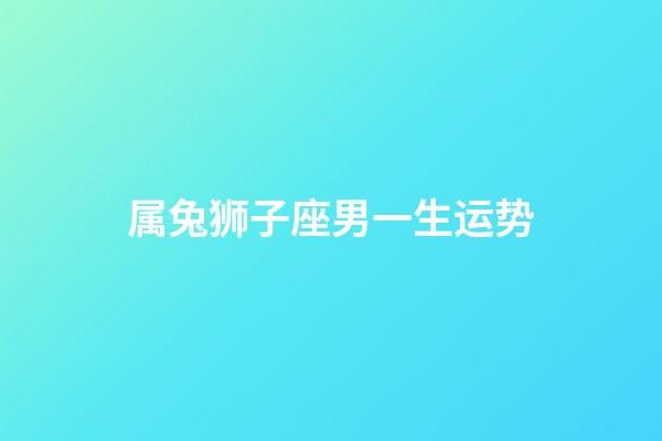 属兔狮子座男一生运势-第1张-星座运势-玄机派