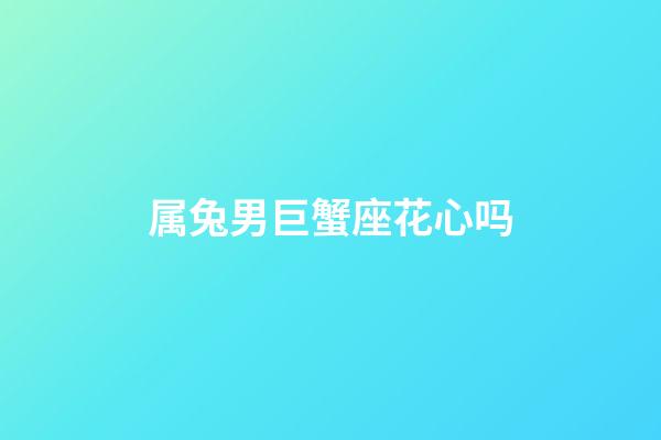 属兔男巨蟹座花心吗-第1张-星座运势-玄机派