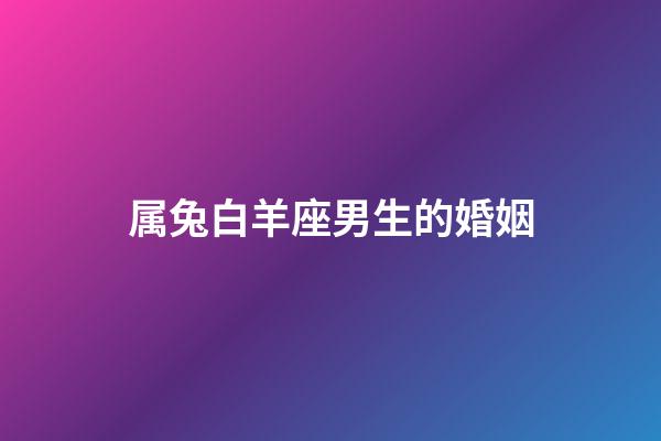 属兔白羊座男生的婚姻-第1张-星座运势-玄机派