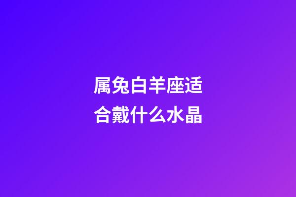 属兔白羊座适合戴什么水晶