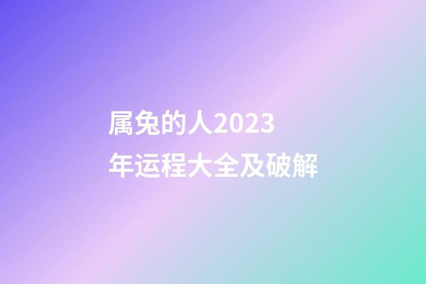 属兔的人2023年运程大全及破解（2023年属兔的人运势）-第1张-星座运势-玄机派