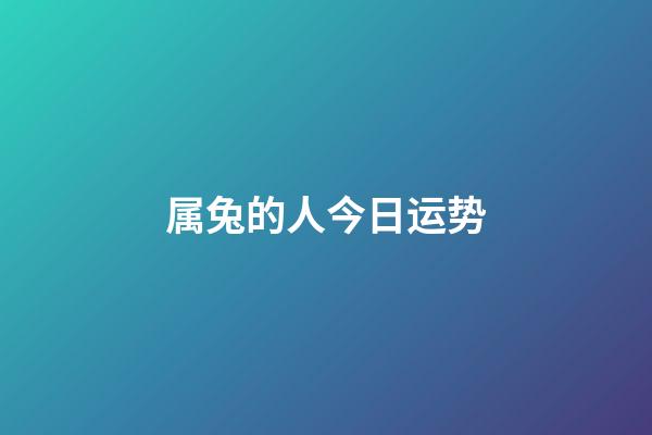 属兔的人今日运势-第1张-星座运势-玄机派