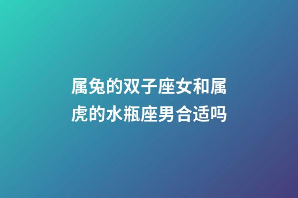 属兔的双子座女和属虎的水瓶座男合适吗-第1张-星座运势-玄机派