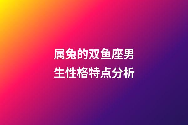 属兔的双鱼座男生性格特点分析-第1张-星座运势-玄机派