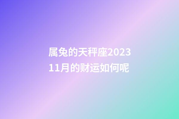 属兔的天秤座202311月的财运如何呢-第1张-星座运势-玄机派