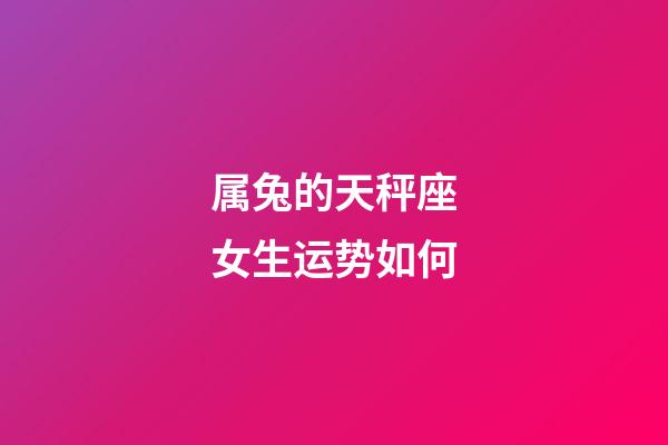 属兔的天秤座女生运势如何-第1张-星座运势-玄机派