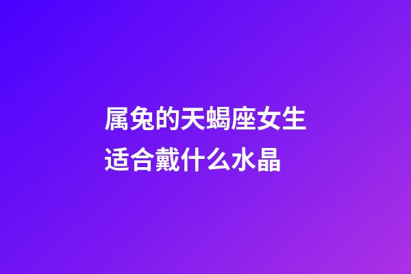 属兔的天蝎座女生适合戴什么水晶-第1张-星座运势-玄机派