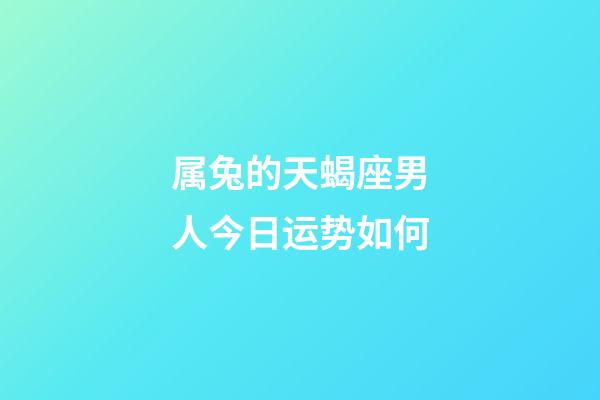 属兔的天蝎座男人今日运势如何-第1张-星座运势-玄机派