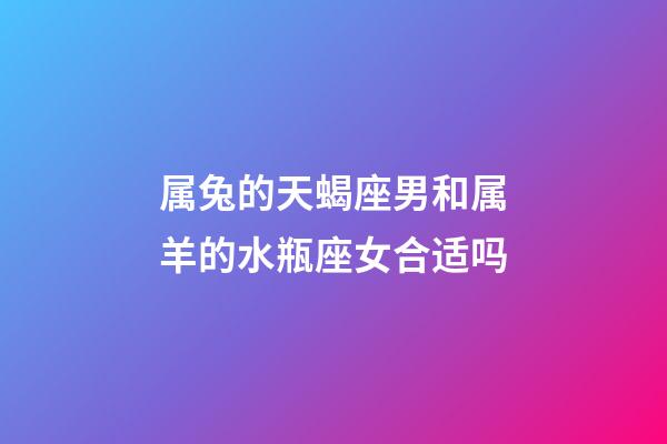 属兔的天蝎座男和属羊的水瓶座女合适吗-第1张-星座运势-玄机派
