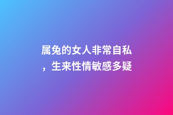 属兔的女人非常自私，生来性情敏感多疑-第1张-观点-玄机派