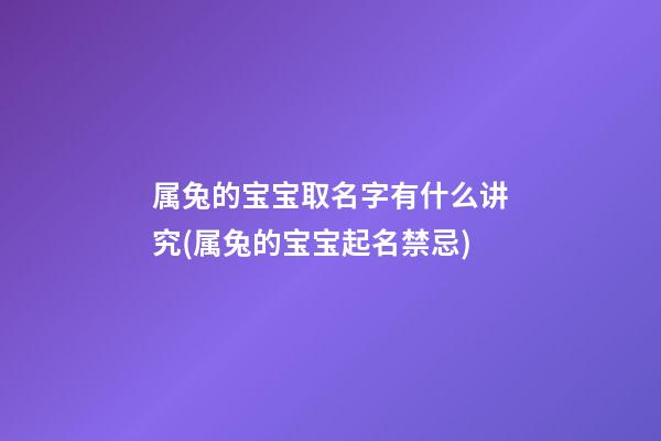 属兔的宝宝取名字有什么讲究(属兔的宝宝起名禁忌)