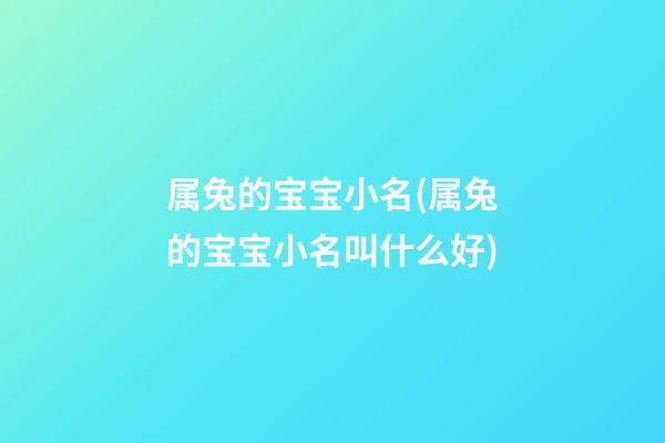属兔的宝宝小名(属兔的宝宝小名叫什么好)